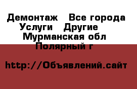 Демонтаж - Все города Услуги » Другие   . Мурманская обл.,Полярный г.